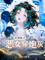 恶女穿炮灰，在狗血文带飞祖国